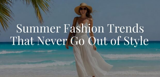 Summer Fashion Trends That Never Go Out of Style
